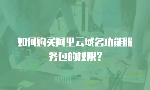 如何购买阿里云域名功能服务包的权限？