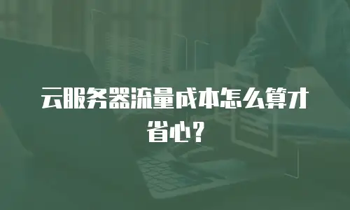 云服务器流量成本怎么算才省心？