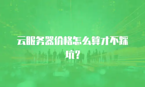 云服务器价格怎么算才不踩坑？