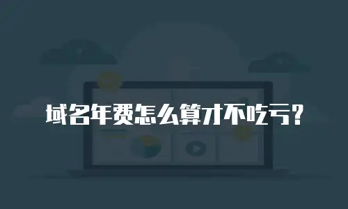 域名年费怎么算才不吃亏？