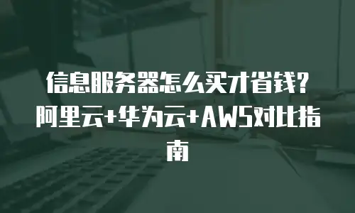 信息服务器怎么买才省钱？阿里云+华为云+AWS对比指南