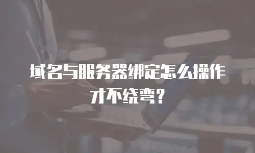 域名与服务器绑定怎么操作才不绕弯？