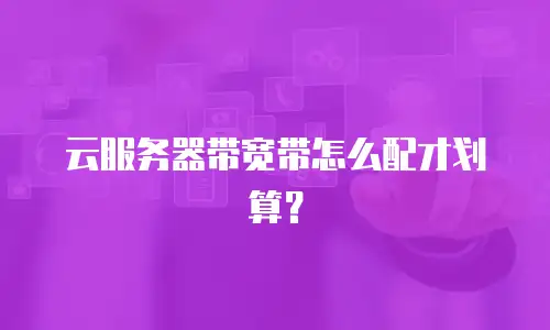 云服务器带宽带怎么配才划算？
