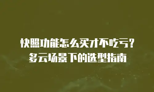 快照功能怎么买才不吃亏？多云场景下的选型指南