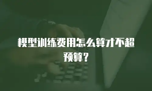 模型训练费用怎么算才不超预算？