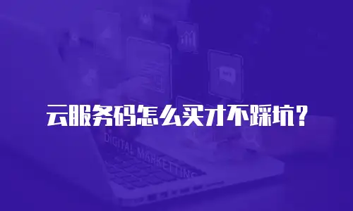 云服务码怎么买才不踩坑？