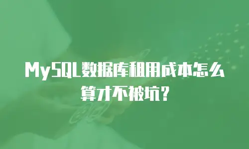 MySQL数据库租用成本怎么算才不被坑？