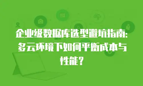 企业级数据库选型避坑指南：多云环境下如何平衡成本与性能？
