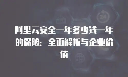 阿里云安全一年多少钱一年的保险：全面解析与企业价值