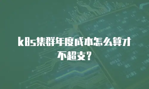 k8s集群年度成本怎么算才不超支？