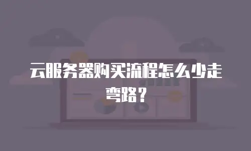 云服务器购买流程怎么少走弯路？
