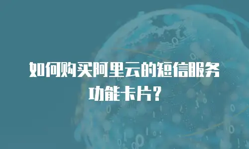 如何购买阿里云的短信服务功能卡片？