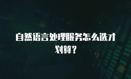自然语言处理服务怎么选才划算？