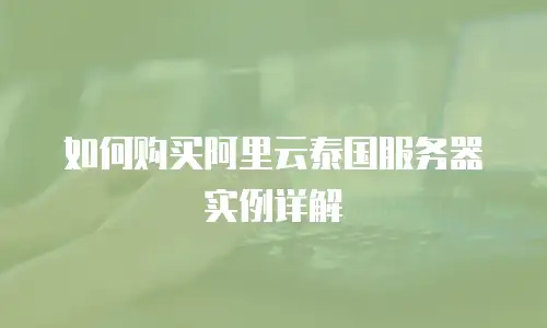 如何购买阿里云泰国服务器实例详解