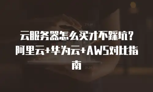 云服务器怎么买才不踩坑？阿里云+华为云+AWS对比指南