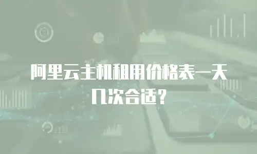 阿里云主机租用价格表一天几次合适？