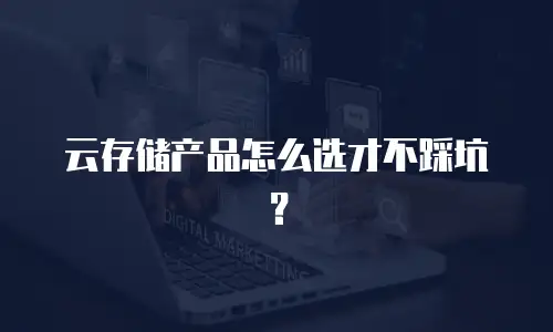 云存储产品怎么选才不踩坑？