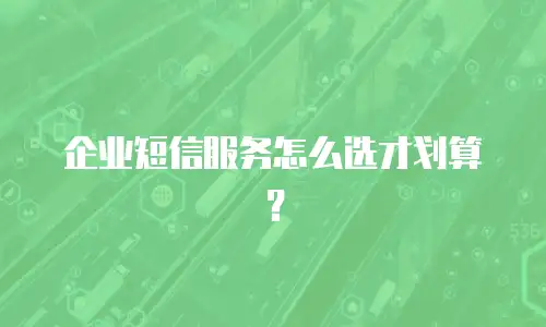 企业短信服务怎么选才划算？
