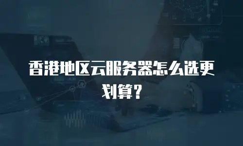 香港地区云服务器怎么选更划算？