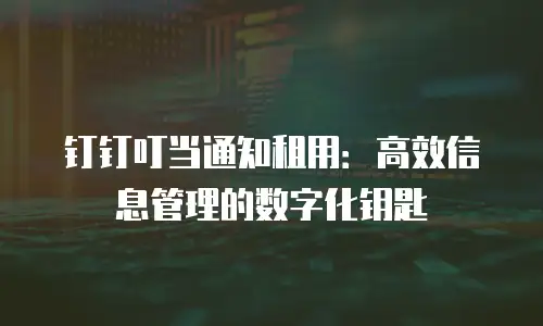 钉钉叮当通知租用：高效信息管理的数字化钥匙