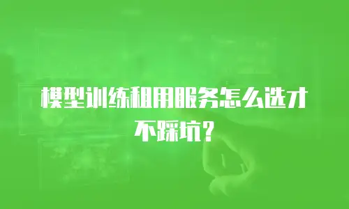 模型训练租用服务怎么选才不踩坑？
