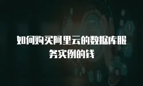 如何购买阿里云的数据库服务实例的钱