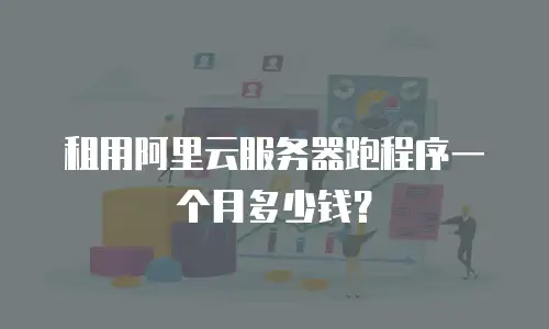 租用阿里云服务器跑程序一个月多少钱？