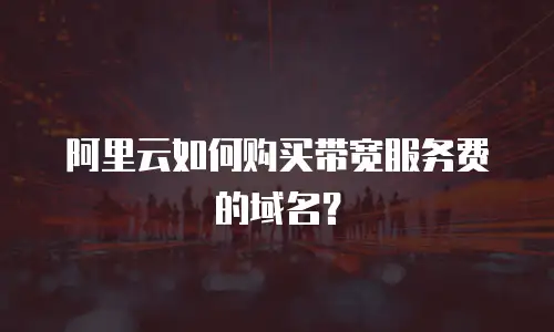阿里云如何购买带宽服务费的域名？