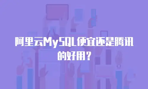 阿里云MySQL便宜还是腾讯的好用？