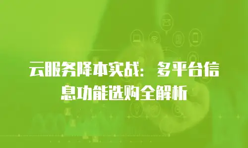云服务降本实战：多平台信息功能选购全解析