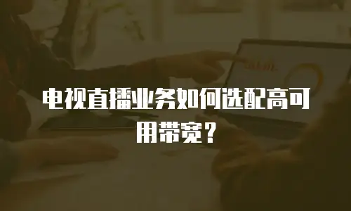 电视直播业务如何选配高可用带宽？