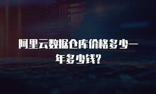 阿里云数据仓库价格多少一年多少钱？