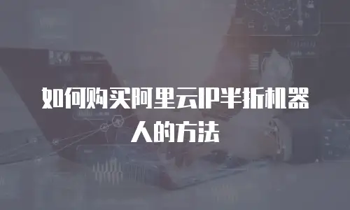如何购买阿里云IP半折机器人的方法