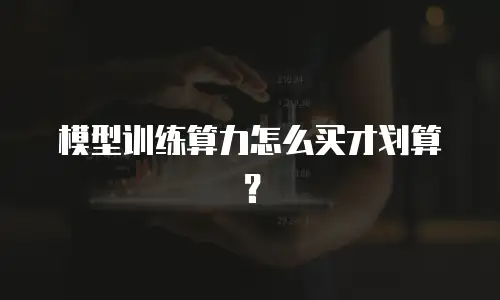 模型训练算力怎么买才划算？