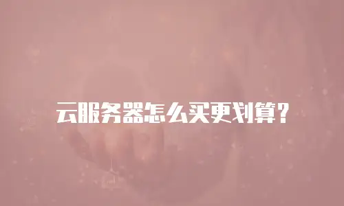 云服务器怎么买更划算？