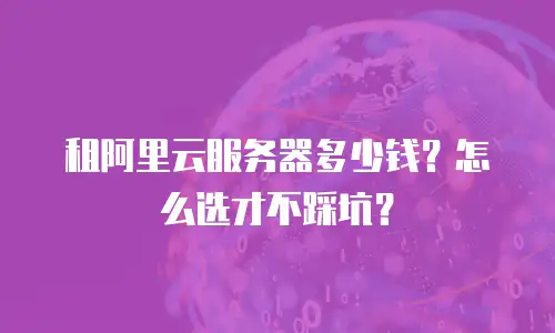 租阿里云服务器多少钱？怎么选才不踩坑？