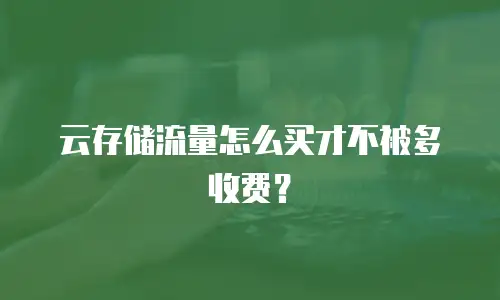 云存储流量怎么买才不被多收费？