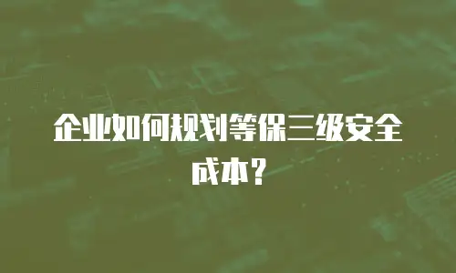 企业如何规划等保三级安全成本？