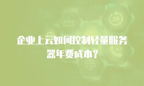 企业上云如何控制轻量服务器年费成本？