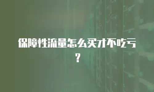 保障性流量怎么买才不吃亏？