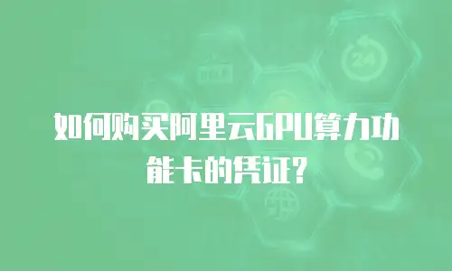 如何购买阿里云GPU算力功能卡的凭证？