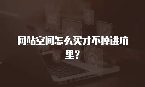 网站空间怎么买才不掉进坑里？