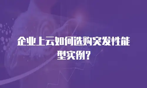 企业上云如何选购突发性能型实例？