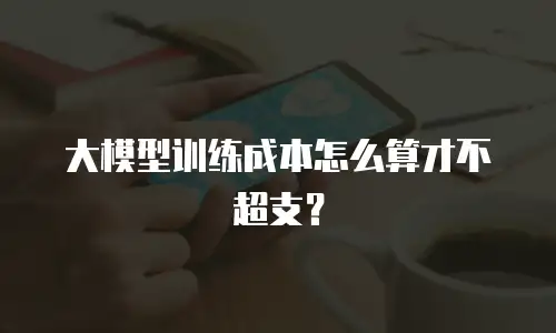 大模型训练成本怎么算才不超支？