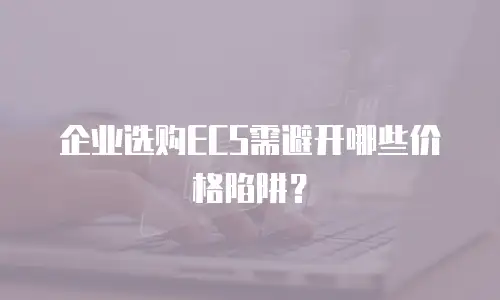 企业选购ECS需避开哪些价格陷阱？