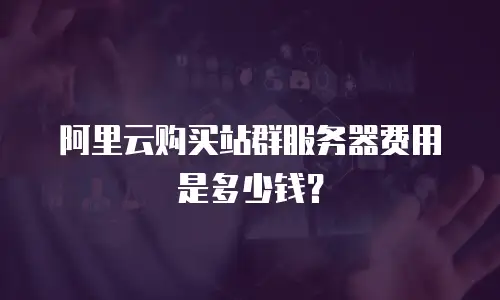 阿里云购买站群服务器费用是多少钱？