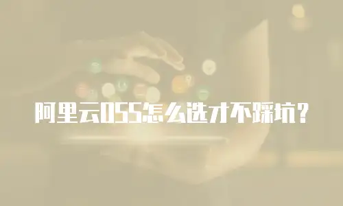 阿里云OSS怎么选才不踩坑？