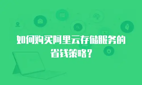 如何购买阿里云存储服务的省钱策略？