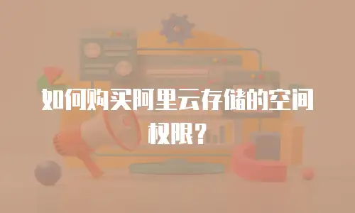 如何购买阿里云存储的空间权限？