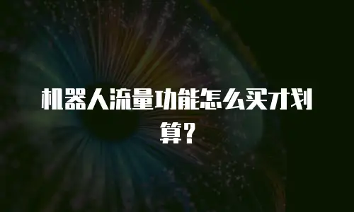 机器人流量功能怎么买才划算？
